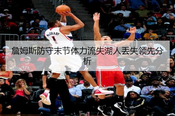 詹姆斯防守末节体力流失湖人丢失领先分析